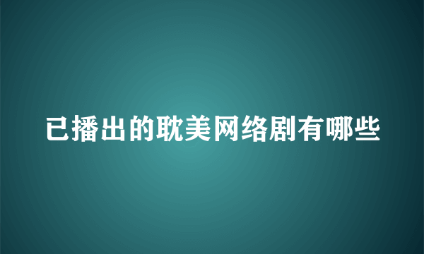 已播出的耽美网络剧有哪些