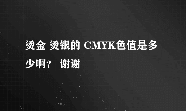 烫金 烫银的 CMYK色值是多少啊？ 谢谢