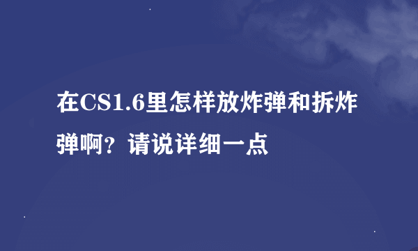 在CS1.6里怎样放炸弹和拆炸弹啊？请说详细一点