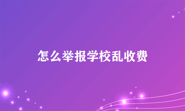 怎么举报学校乱收费