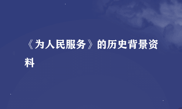 《为人民服务》的历史背景资料