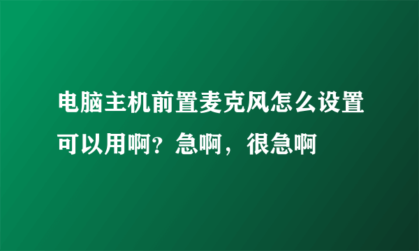 电脑主机前置麦克风怎么设置可以用啊？急啊，很急啊