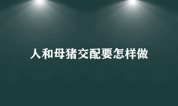 人和母猪交配要怎样做