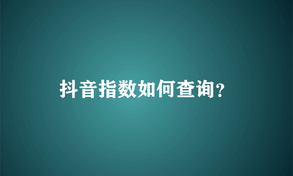 抖音指数如何查询？