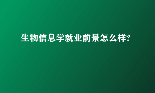 生物信息学就业前景怎么样?