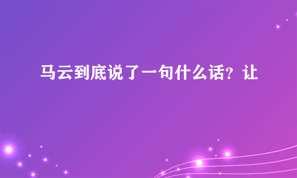 马云到底说了一句什么话？让