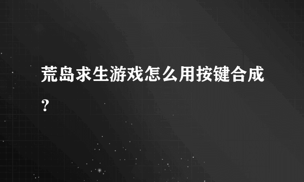 荒岛求生游戏怎么用按键合成？