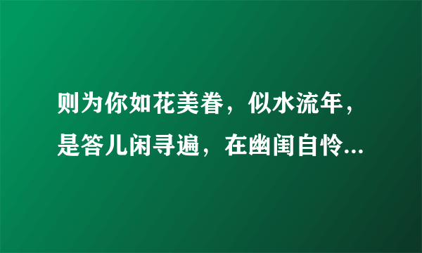 则为你如花美眷，似水流年，是答儿闲寻遍，在幽闺自怜 翻译。