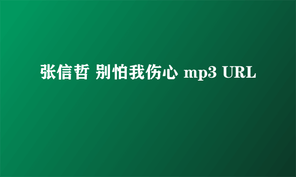 张信哲 别怕我伤心 mp3 URL