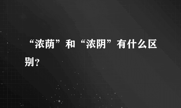 “浓荫”和“浓阴”有什么区别？