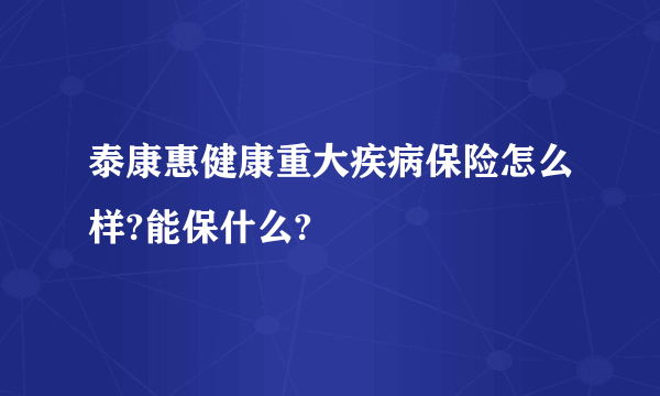 泰康惠健康重大疾病保险怎么样?能保什么?