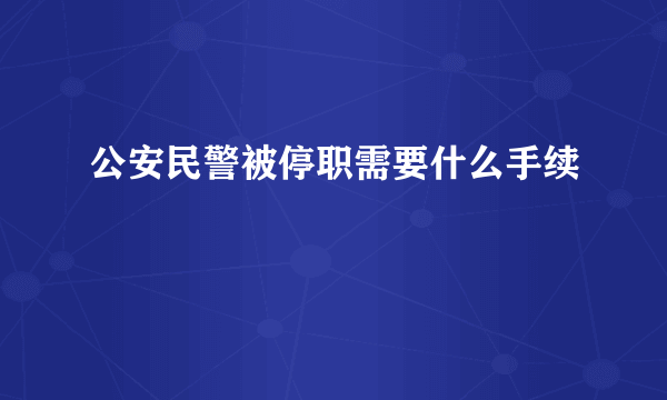 公安民警被停职需要什么手续