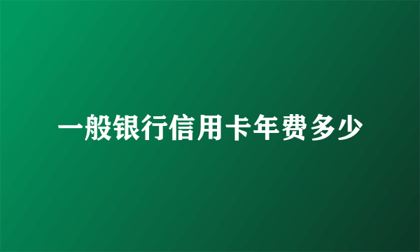 一般银行信用卡年费多少