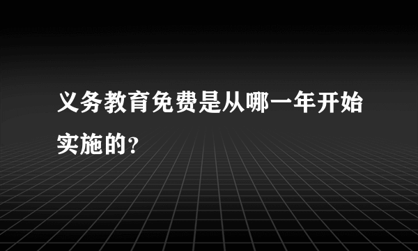 义务教育免费是从哪一年开始实施的？