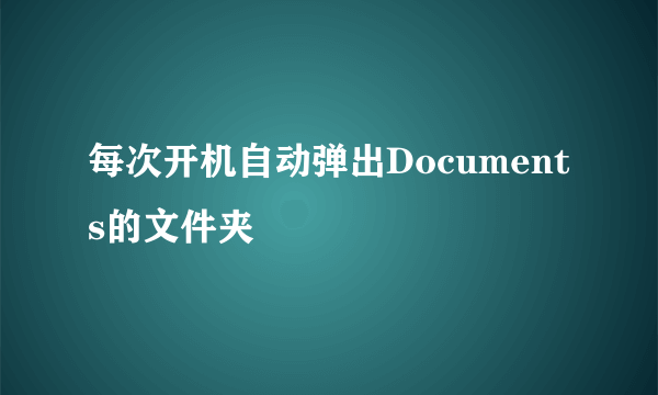 每次开机自动弹出Documents的文件夹