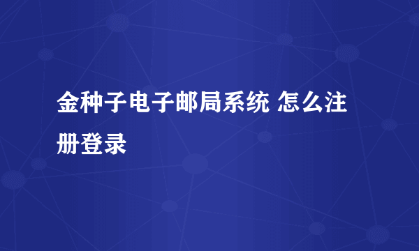 金种子电子邮局系统 怎么注册登录