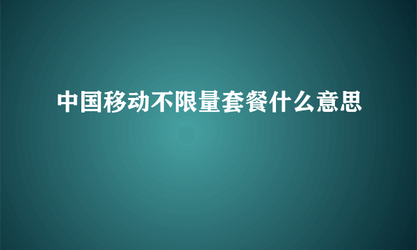 中国移动不限量套餐什么意思