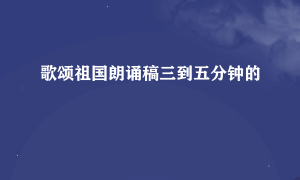 歌颂祖国朗诵稿三到五分钟的