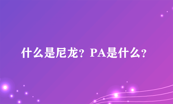 什么是尼龙？PA是什么？