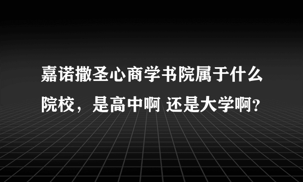 嘉诺撒圣心商学书院属于什么院校，是高中啊 还是大学啊？