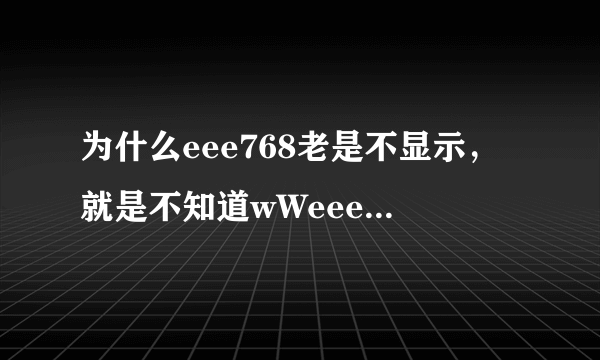 为什么eee768老是不显示，就是不知道wWeee768cOm为啥不管用