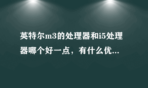 英特尔m3的处理器和i5处理器哪个好一点，有什么优缺点。在线等