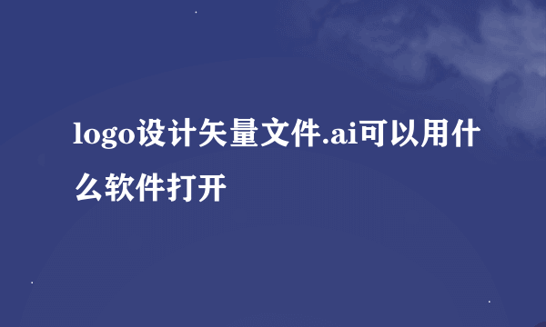 logo设计矢量文件.ai可以用什么软件打开