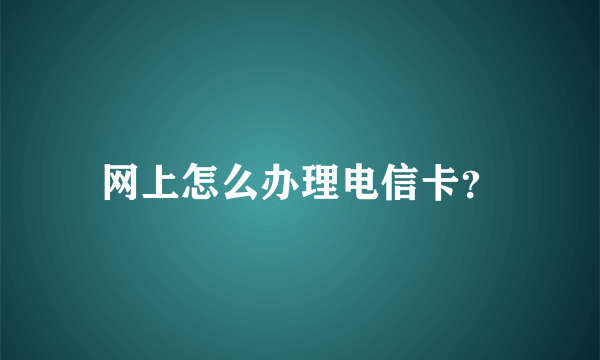 网上怎么办理电信卡？