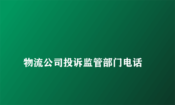 
物流公司投诉监管部门电话

