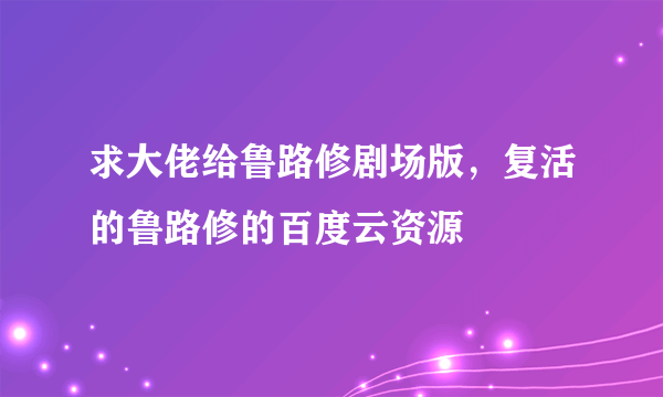 求大佬给鲁路修剧场版，复活的鲁路修的百度云资源