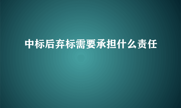 中标后弃标需要承担什么责任