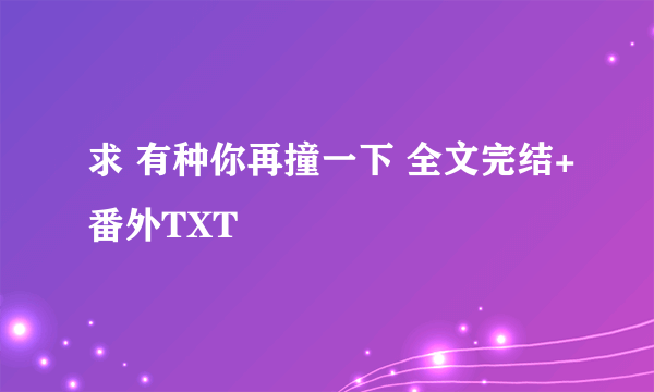 求 有种你再撞一下 全文完结+番外TXT