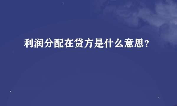 利润分配在贷方是什么意思？