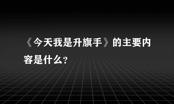 《今天我是升旗手》的主要内容是什么？