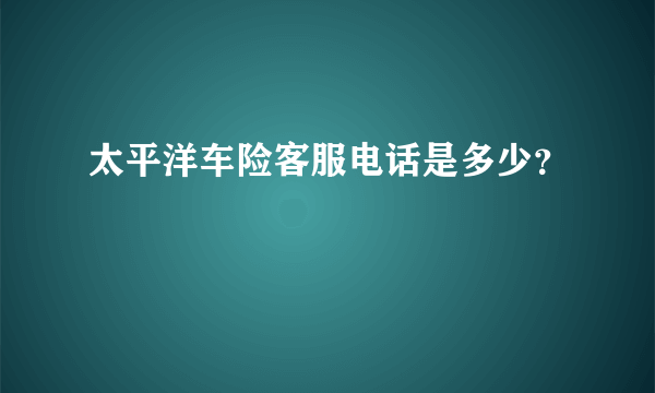 太平洋车险客服电话是多少？