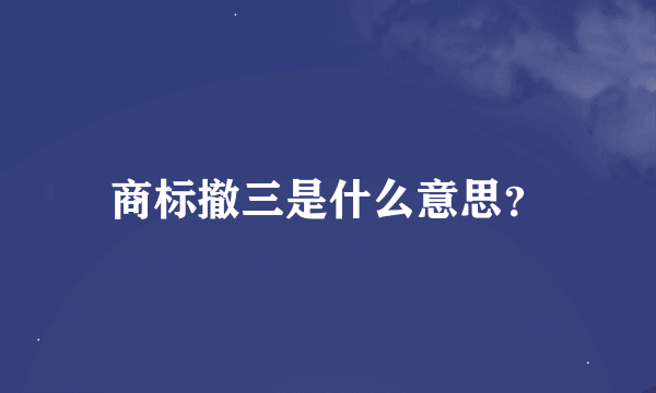 商标撤三是什么意思？