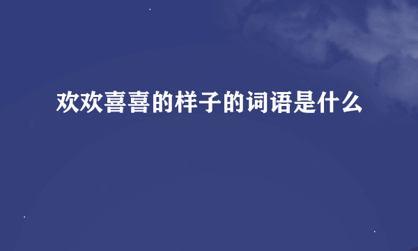 欢欢喜喜的样子的词语是什么