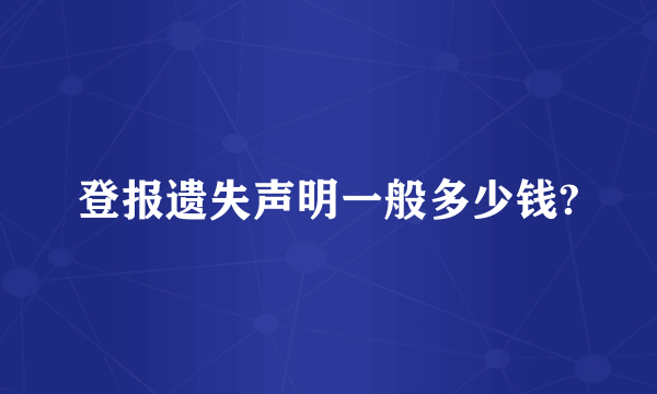 登报遗失声明一般多少钱?