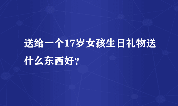 送给一个17岁女孩生日礼物送什么东西好？