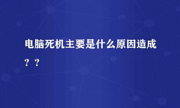 电脑死机主要是什么原因造成？？