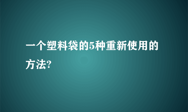 一个塑料袋的5种重新使用的方法?