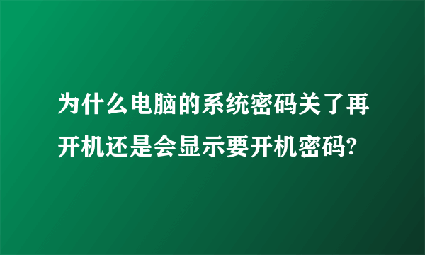 为什么电脑的系统密码关了再开机还是会显示要开机密码?