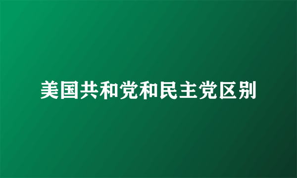 美国共和党和民主党区别