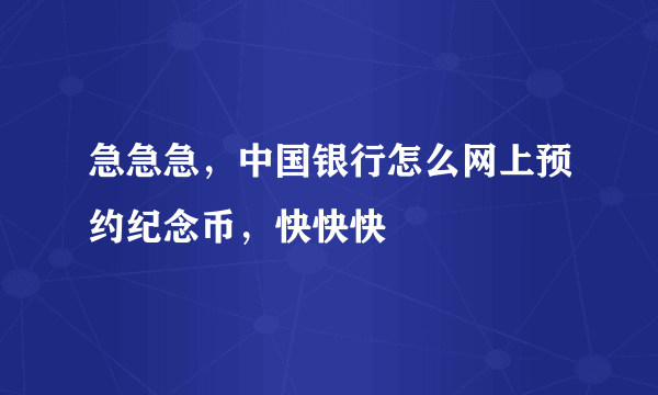 急急急，中国银行怎么网上预约纪念币，快快快