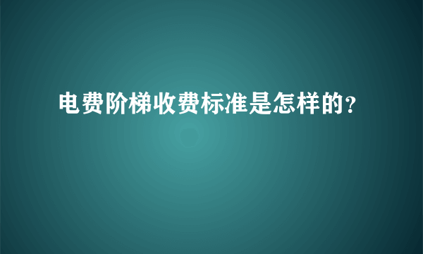 电费阶梯收费标准是怎样的？