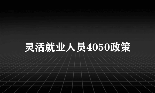 灵活就业人员4050政策