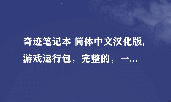 奇迹笔记本 简体中文汉化版,游戏运行包，完整的，一下载运行后就直接可以玩的那种，谢谢。