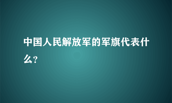 中国人民解放军的军旗代表什么？