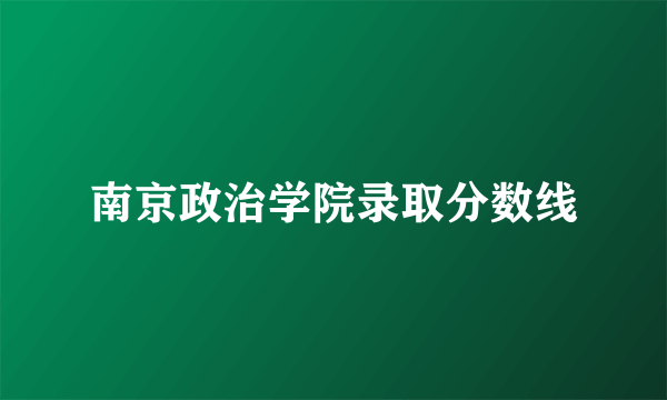 南京政治学院录取分数线