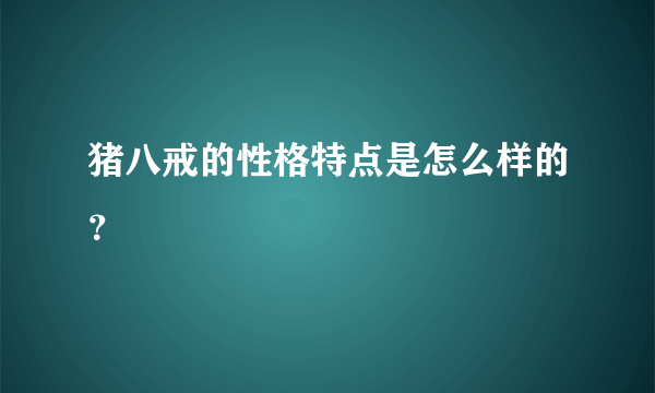 猪八戒的性格特点是怎么样的？